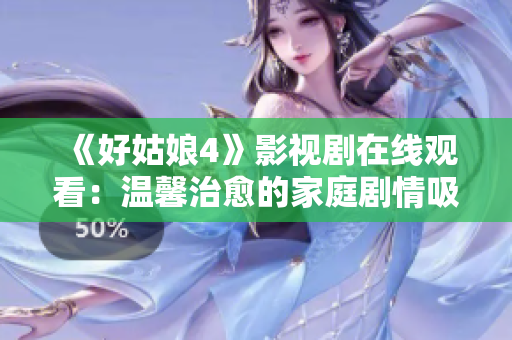 《好姑娘4》影视剧在线观看：温馨治愈的家庭剧情吸引观众目光