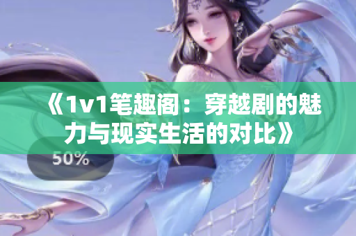 《1v1笔趣阁：穿越剧的魅力与现实生活的对比》