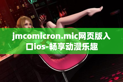 jmcomicron.mic网页版入口ios-畅享动漫乐趣