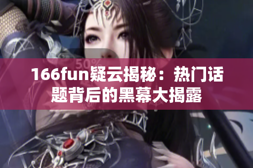 166fun疑云揭秘：热门话题背后的黑幕大揭露