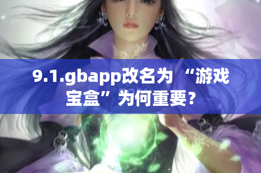 9.1.gbapp改名为 “游戏宝盒”为何重要？