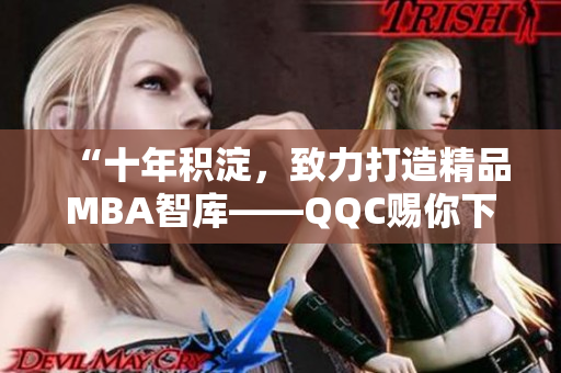 “十年积淀，致力打造精品MBA智库——QQC赐你下载”