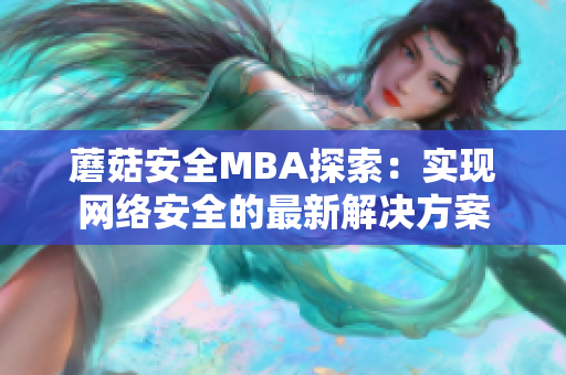 蘑菇安全MBA探索：实现网络安全的最新解决方案