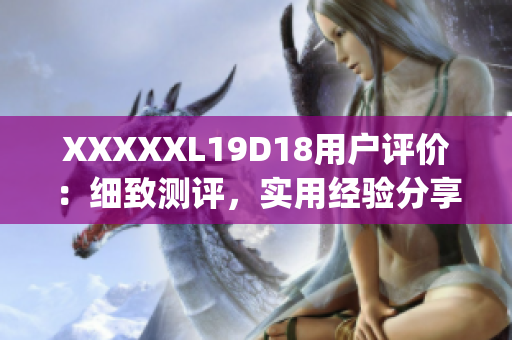 XXXXXL19D18用户评价：细致测评，实用经验分享，值得借鉴(1)