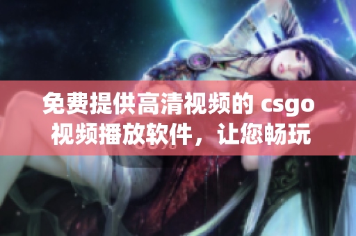 免费提供高清视频的 csgo 视频播放软件，让您畅玩全新游戏感受