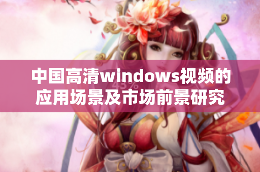 中国高清windows视频的应用场景及市场前景研究