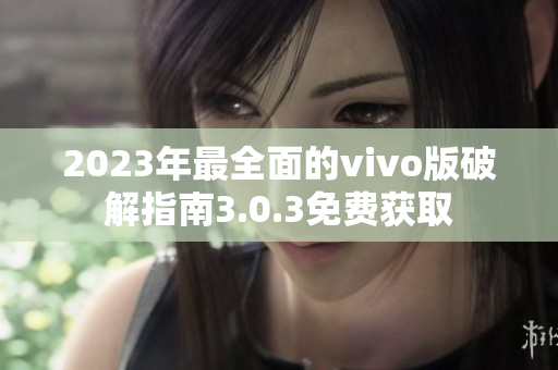 2023年最全面的vivo版破解指南3.0.3免费获取