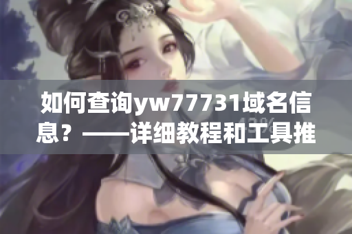 如何查询yw77731域名信息？——详细教程和工具推荐