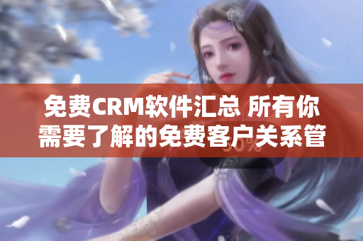 免费CRM软件汇总 所有你需要了解的免费客户关系管理工具