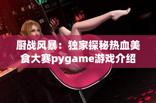 厨战风暴：独家探秘热血美食大赛pygame游戏介绍