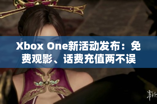 Xbox One新活动发布：免费观影、话费充值两不误