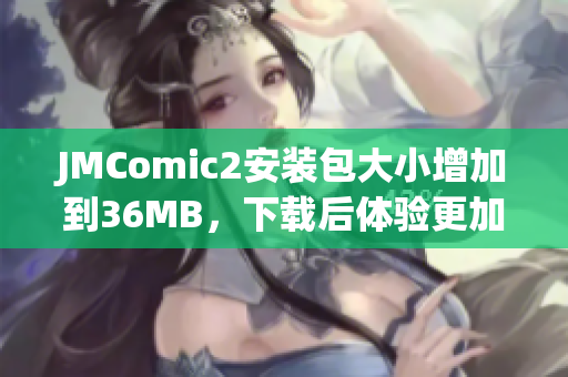 JMComic2安装包大小增加到36MB，下载后体验更加丰富