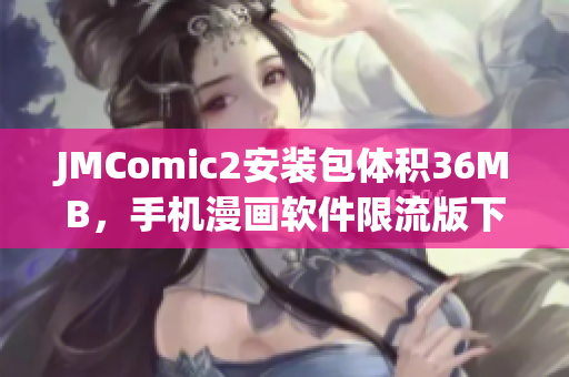 JMComic2安装包体积36MB，手机漫画软件限流版下载