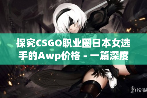 探究CSGO职业圈日本女选手的Awp价格 - 一篇深度报道