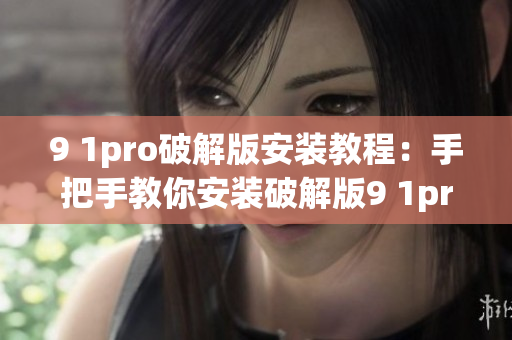 9 1pro破解版安装教程：手把手教你安装破解版9 1pro(1)