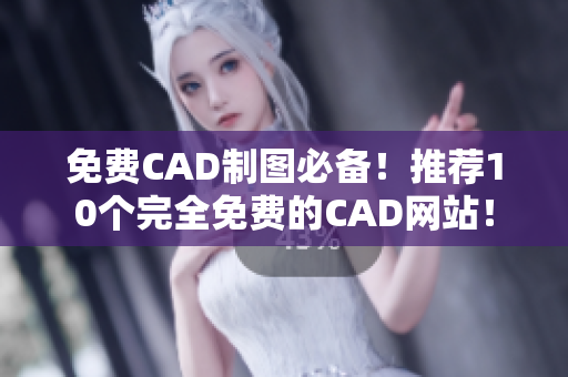 免费CAD制图必备！推荐10个完全免费的CAD网站！