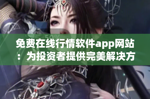 免费在线行情软件app网站：为投资者提供完美解决方案