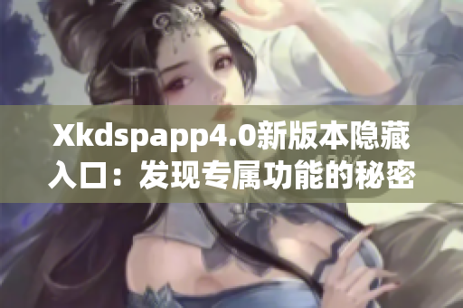 Xkdspapp4.0新版本隐藏入口：发现专属功能的秘密通道