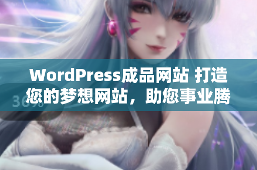 WordPress成品网站 打造您的梦想网站，助您事业腾飞