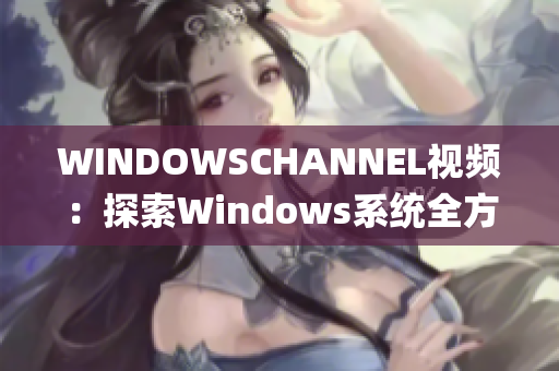 WINDOWSCHANNEL视频：探索Windows系统全方位功能与技巧(1)