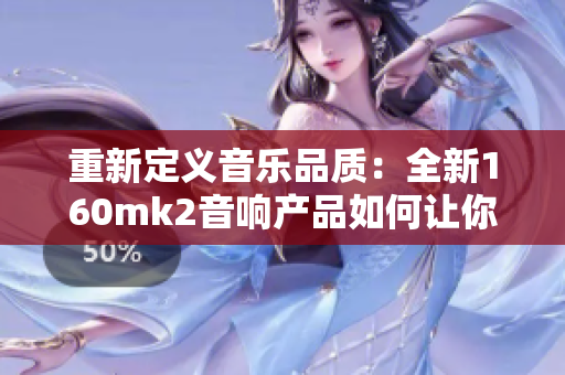 重新定义音乐品质：全新160mk2音响产品如何让你重新爱上音乐