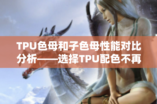 TPU色母和子色母性能对比分析——选择TPU配色不再困扰