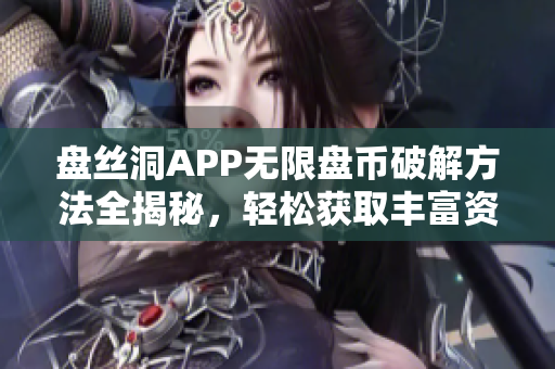 盘丝洞APP无限盘币破解方法全揭秘，轻松获取丰富资源