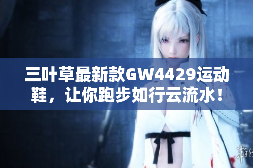 三叶草最新款GW4429运动鞋，让你跑步如行云流水！