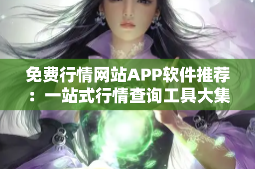 免费行情网站APP软件推荐：一站式行情查询工具大集合