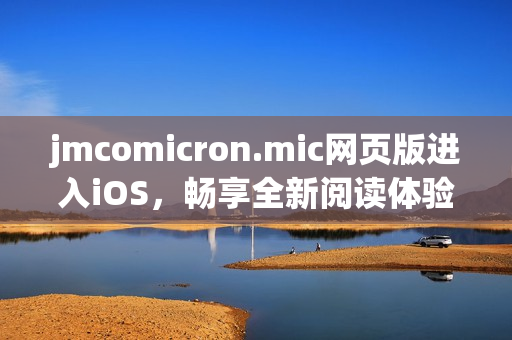 jmcomicron.mic网页版进入iOS，畅享全新阅读体验