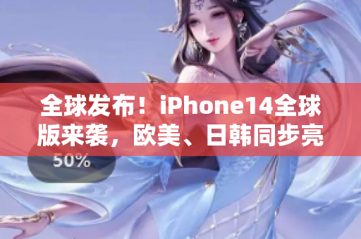 全球发布！iPhone14全球版来袭，欧美、日韩同步亮相！