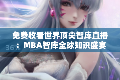 免费收看世界顶尖智库直播：MBA智库全球知识盛宴