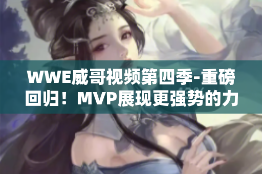 WWE威哥视频第四季-重磅回归！MVP展现更强势的力量与魅力