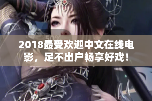 2018最受欢迎中文在线电影，足不出户畅享好戏！