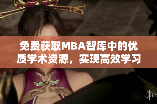 免费获取MBA智库中的优质学术资源，实现高效学习进阶！