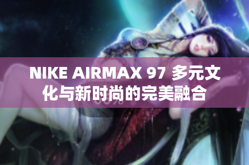 NIKE AIRMAX 97 多元文化与新时尚的完美融合