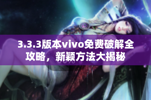 3.3.3版本vivo免费破解全攻略，新颖方法大揭秘