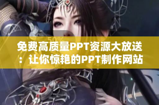 免费高质量PPT资源大放送：让你惊艳的PPT制作网站推荐