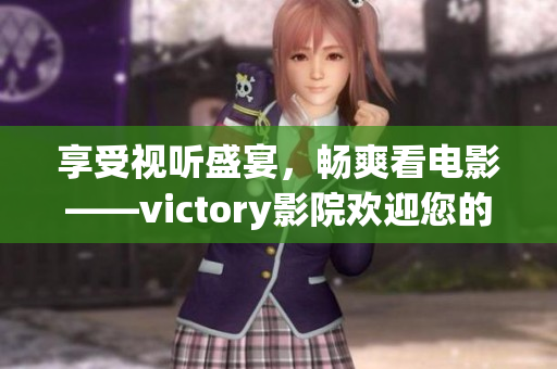 享受视听盛宴，畅爽看电影——victory影院欢迎您的光临！