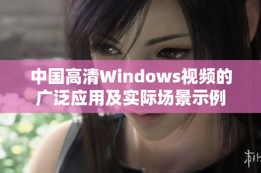 中国高清Windows视频的广泛应用及实际场景示例