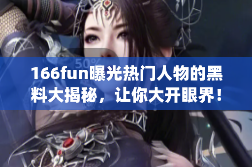 166fun曝光热门人物的黑料大揭秘，让你大开眼界！(1)