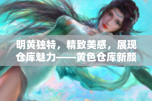 明黄独特，精致美感，展现仓库魅力——黄色仓库新颜盛放