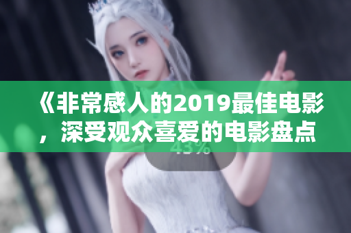 《非常感人的2019最佳电影，深受观众喜爱的电影盘点》