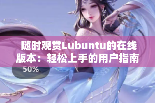  随时观赏Lubuntu的在线版本：轻松上手的用户指南