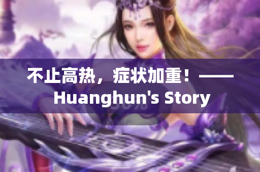 不止高热，症状加重！—— Huanghun's Story