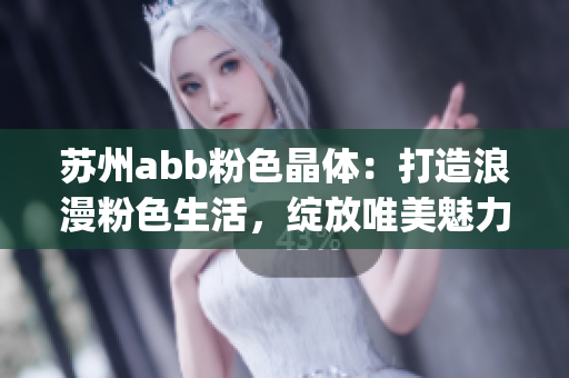 苏州abb粉色晶体：打造浪漫粉色生活，绽放唯美魅力(1)