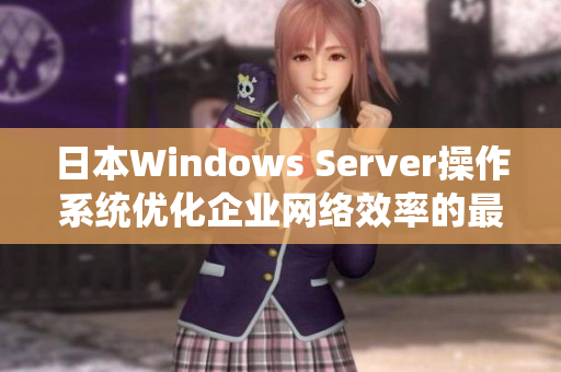 日本Windows Server操作系统优化企业网络效率的最佳选择