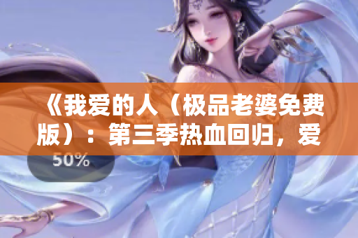 《我爱的人（极品老婆免费版）：第三季热血回归，爱火再起》