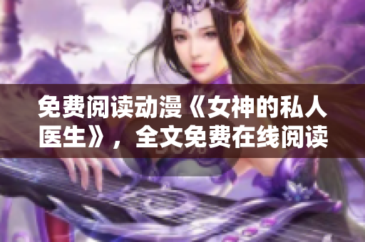 免费阅读动漫《女神的私人医生》，全文免费在线阅读