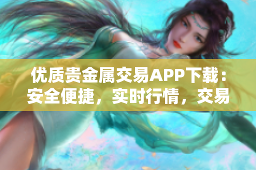 优质贵金属交易APP下载：安全便捷，实时行情，交易尽在掌握